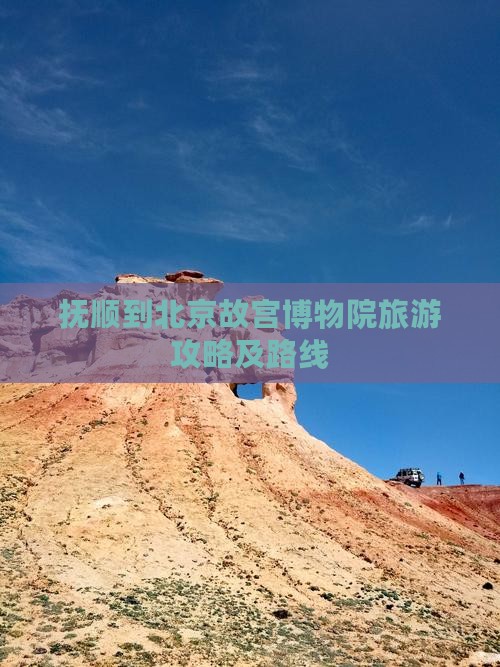 抚顺到北京故宫博物院旅游