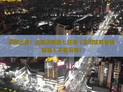 酒泉去北京动物园七日游