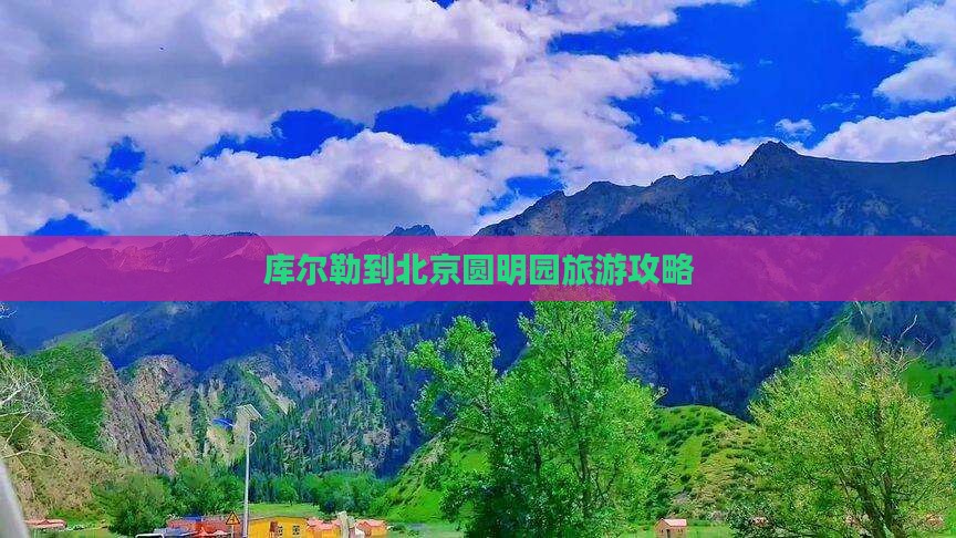 库尔勒到北京圆明园遗址公园旅行社