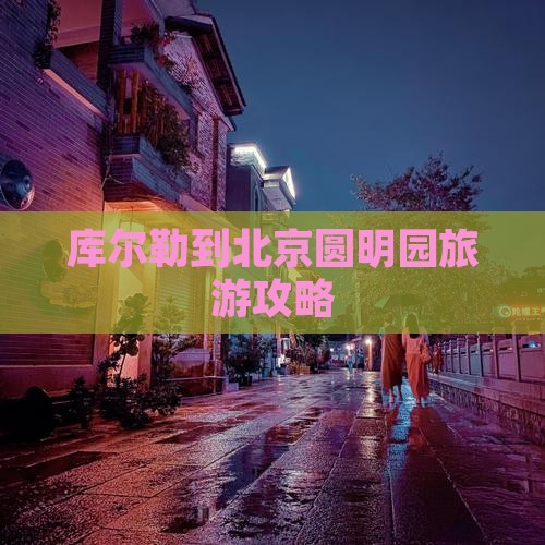 库尔勒到北京圆明园遗址公园旅行社