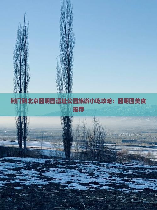 荆门去北京圆明园遗址公园旅游小吃