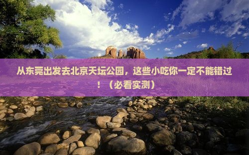 东莞去北京天坛公园旅游小吃 东莞去北京天坛公园旅游小吃