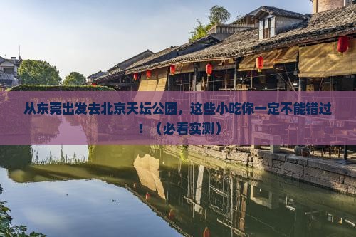 东莞去北京天坛公园旅游小吃 东莞去北京天坛公园旅游小吃