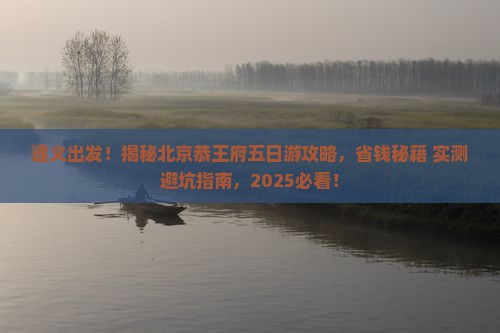 遵义去北京恭王府五日游
