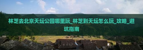林芝去北京天坛公园哪里玩