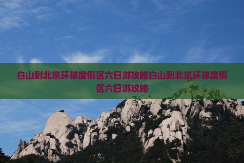 白山到北京环球度假区六日游
