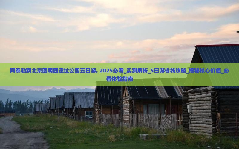 阿泰勒到北京圆明园遗址公园五日游
