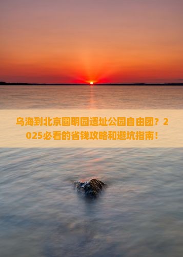 乌海到北京圆明园遗址公园自由团