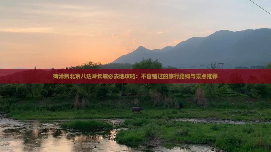 菏泽到北京八达岭长城必去地