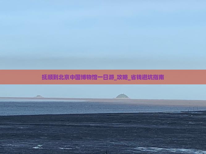 抚顺到北京中国国家博物馆一日游