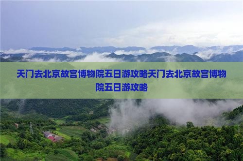天门去北京故宫博物院五日游