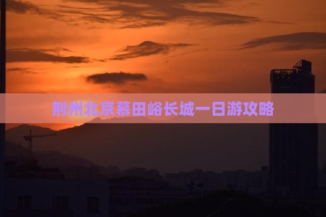 荆州去北京慕田峪长城一日游