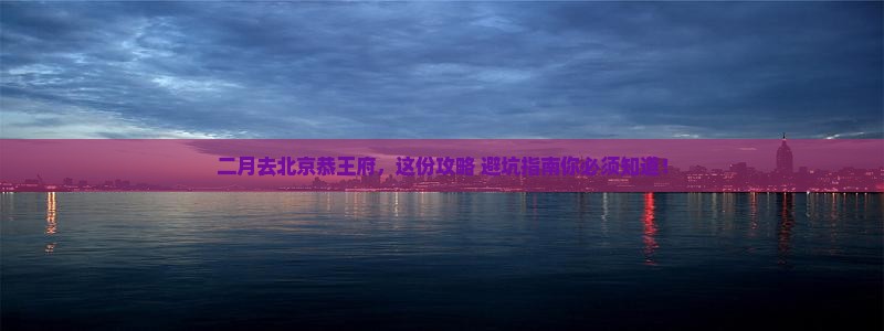 二月到北京恭王府六日游