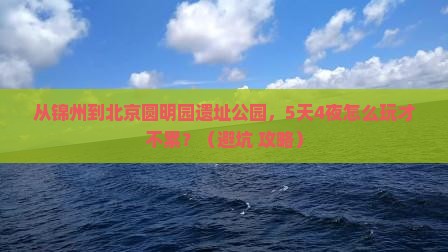 锦州到北京圆明园遗址公园自由行