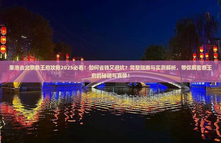 果洛去北京恭王府攻略