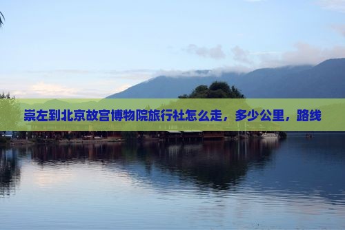 崇左到北京故宫博物院旅行社