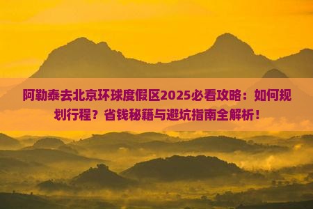 阿勒泰去北京环球度假区攻略