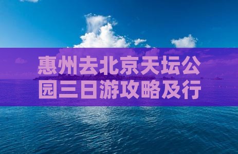 惠州去北京天坛公园三日游