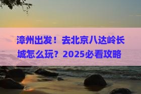 漳州去北京八达岭长城旅行社