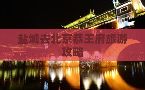 盐城去北京恭王府旅游