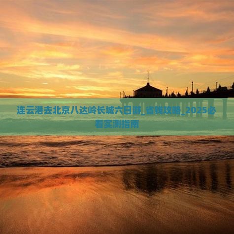 连云港去北京八达岭长城六日游