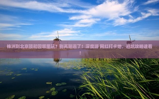 株洲到北京颐和园哪里玩
