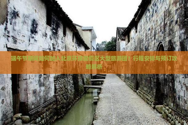 端午节期间如何加入北京环球度假区大型旅游团？行程安排与预订攻略解析