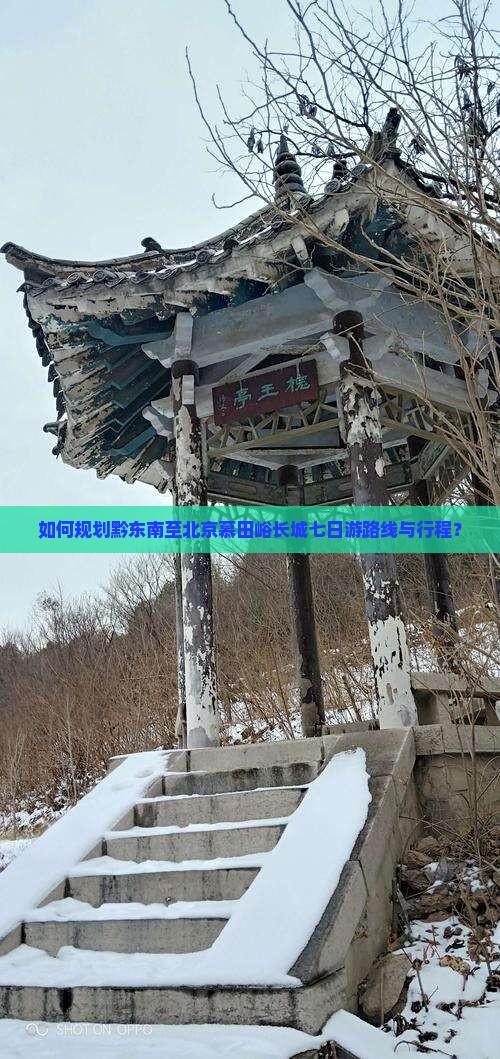 如何规划黔东南至北京慕田峪长城七日游路线与行程？