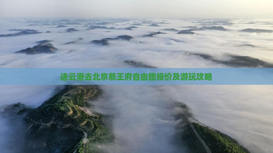 连云港去北京恭王府自由团报价及游玩攻略