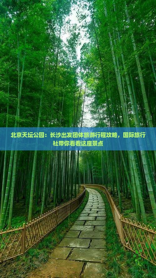 北京天坛公园：长沙出发团体旅游行程攻略，国际旅行社带你看看这座景点