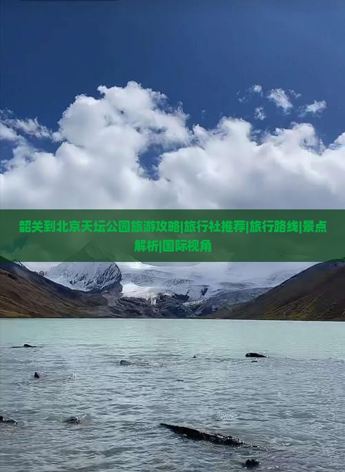 韶关到北京天坛公园旅游攻略|旅行社推荐|旅行路线|景点解析|国际视角