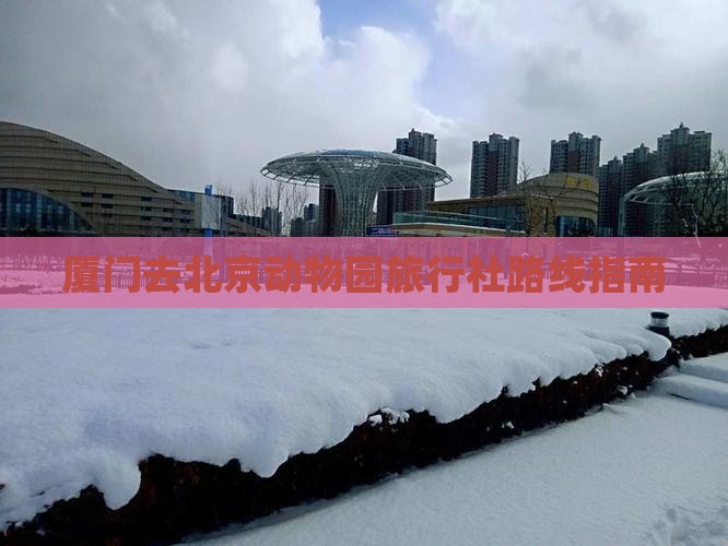 厦门去北京动物园旅行社路线指南