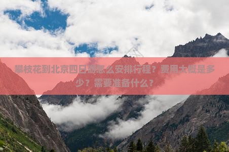 攀枝花到北京四日游怎么安排行程？费用大概是多少？需要准备什么？