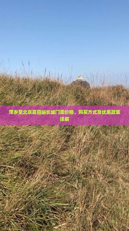 萍乡至北京慕田峪长城门票价格、购买方式及优惠政策详解