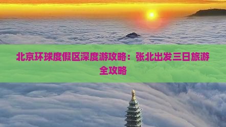 北京环球度假区深度游攻略：张北出发三日旅游全攻略