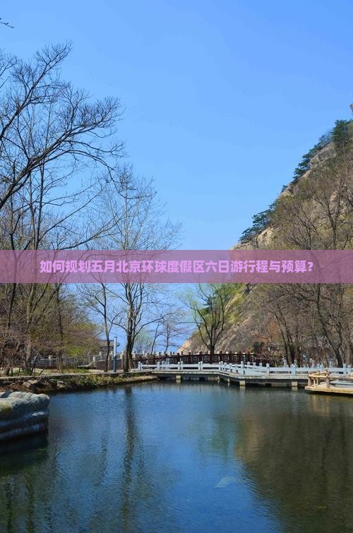 如何规划五月北京环球度假区六日游行程与预算？
