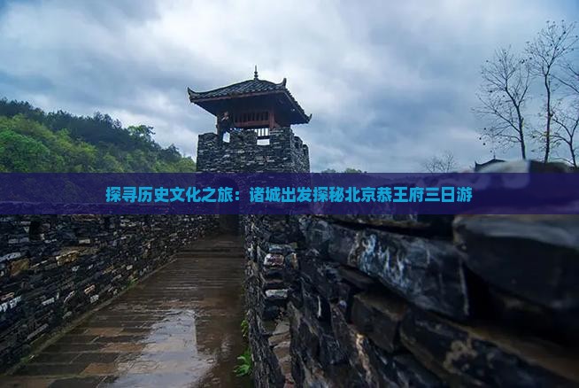 探寻历史文化之旅：诸城出发探秘北京恭王府三日游