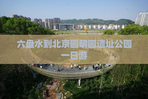 六盘水到北京圆明园遗址公园一日游