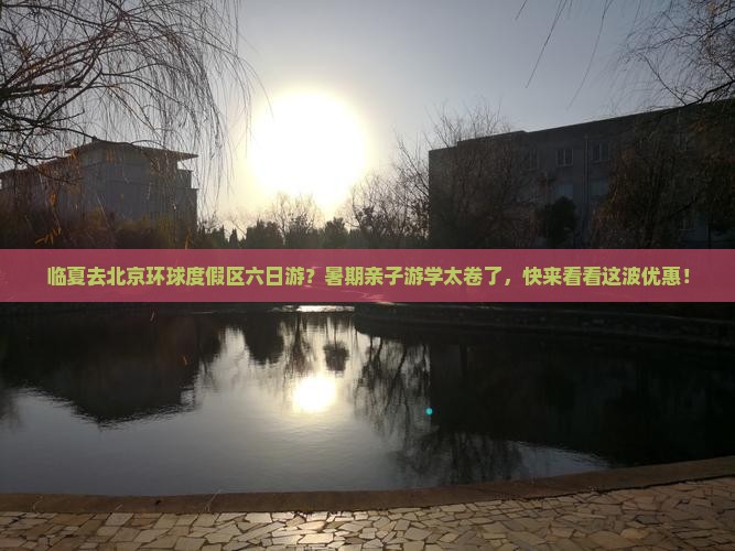 临夏去北京环球度假区六日游？暑期亲子游学太卷了，快来看看这波优惠！