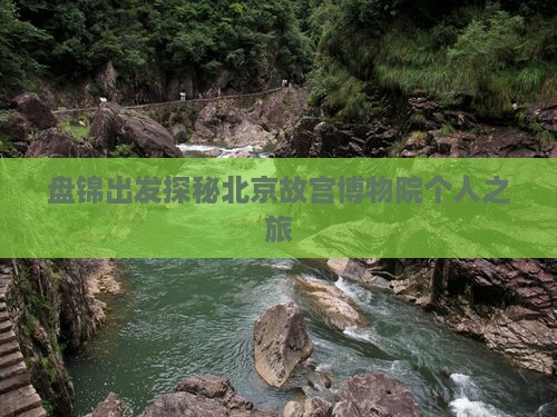 盘锦出发探秘北京故宫博物院个人之旅