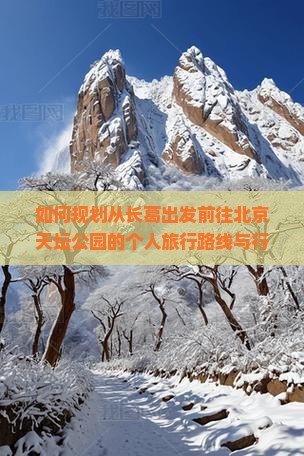 如何规划从长葛出发前往北京天坛公园的个人旅行路线与行程？