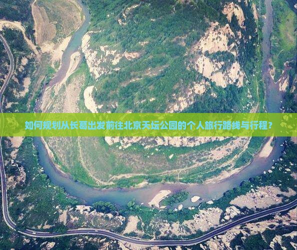 如何规划从长葛出发前往北京天坛公园的个人旅行路线与行程？