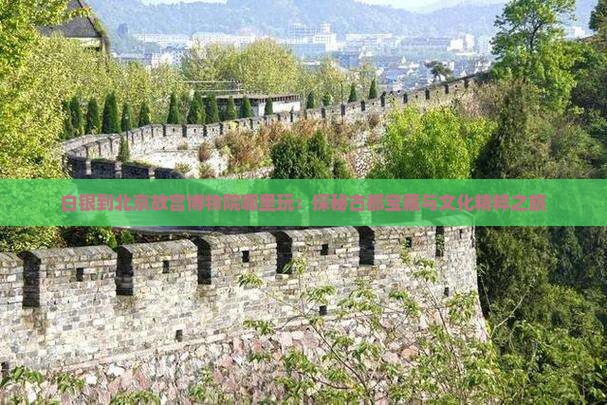 白银到北京故宫博物院哪里玩：探秘古都宝藏与文化精粹之旅