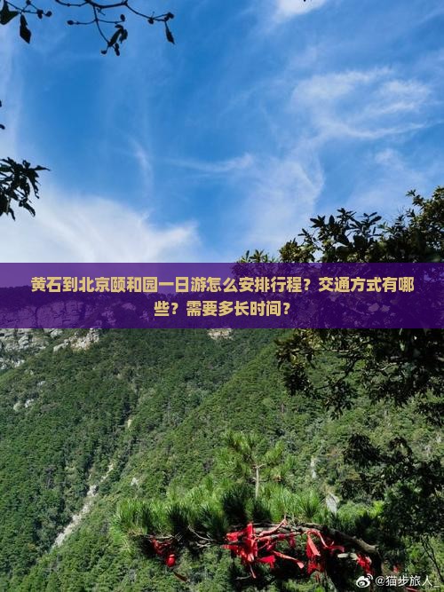 黄石到北京颐和园一日游怎么安排行程？交通方式有哪些？需要多长时间？