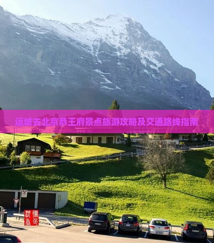 运城去北京恭王府景点旅游攻略及交通路线指南