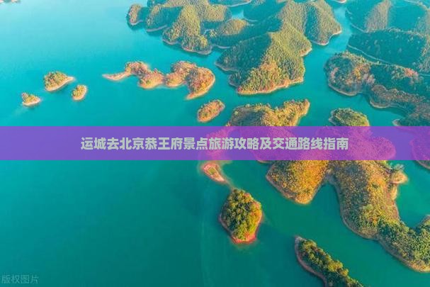 运城去北京恭王府景点旅游攻略及交通路线指南