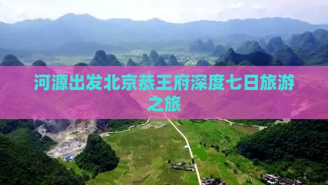 河源出发北京恭王府深度七日旅游之旅