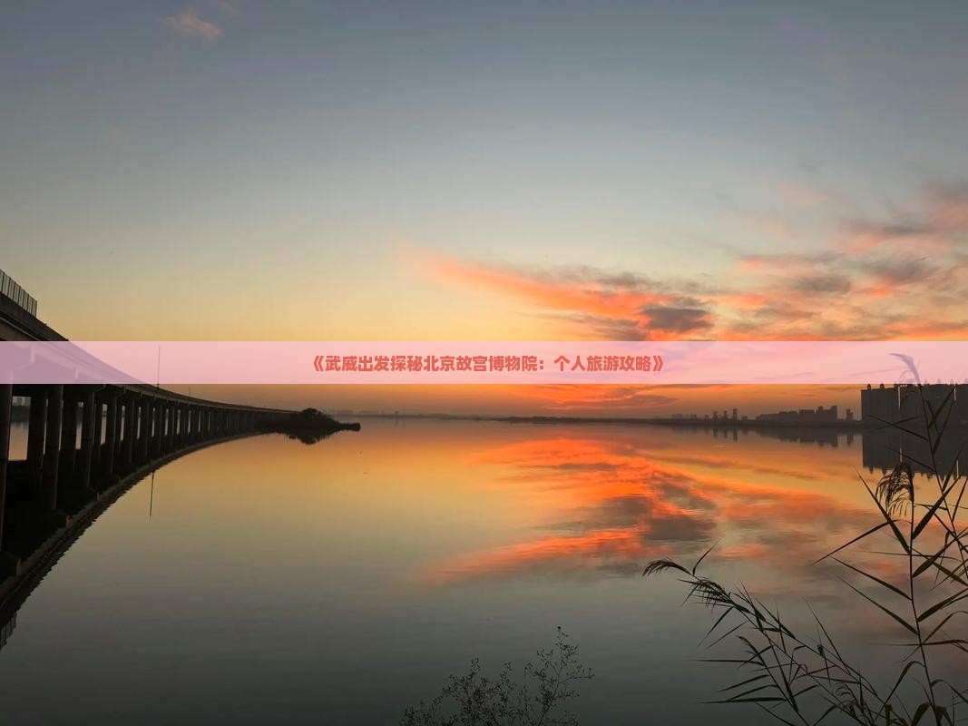 《武威出发探秘北京故宫博物院：个人旅游攻略》