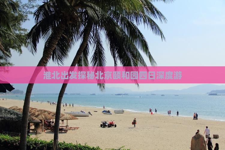 淮北出发探秘北京颐和园四日深度游