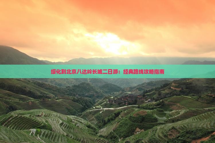 绥化到北京八达岭长城二日游:经典路线攻略指南 绥化到北京八达岭长城二日游:经典路线攻略指南